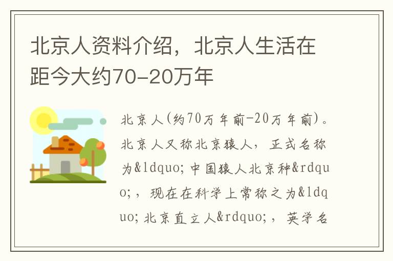 北京人资料介绍，北京人生活在距今大约70-20万年