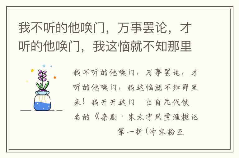 我不听的他唤门，万事罢论，才听的他唤门，我这恼就不知那里来！我开开这门