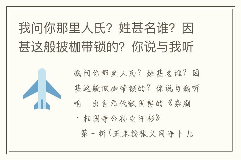 我问你那里人氏？姓甚名谁？因甚这般披枷带锁的？你说与我听咱