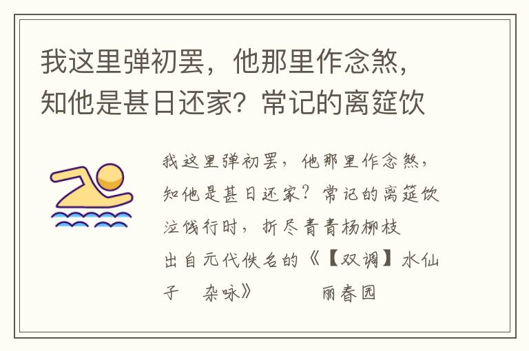 我这里弹初罢，他那里作念煞，知他是甚日还家？常记的离筵饮泣饯行时，折尽青青杨柳枝