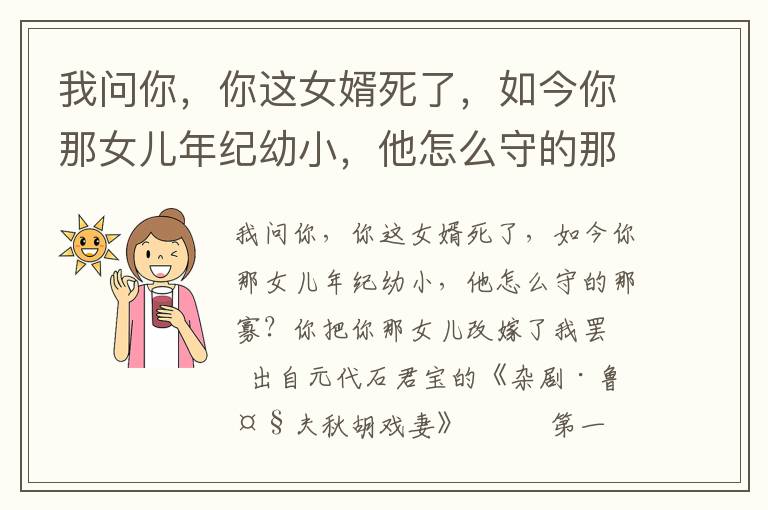 我问你，你这女婿死了，如今你那女儿年纪幼小，他怎么守的那寡？你把你那女儿改嫁了我罢