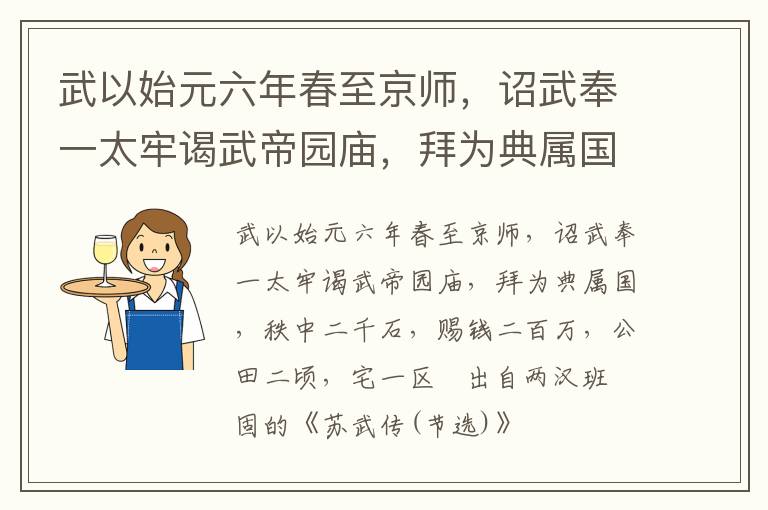 武以始元六年春至京师，诏武奉一太牢谒武帝园庙，拜为典属国，秩中二千石，赐钱二百万，公田二顷，宅一区