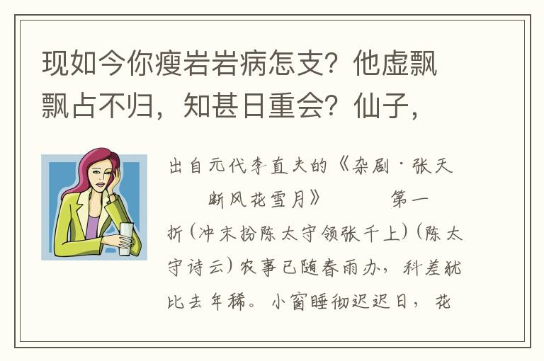 现如今你瘦岩岩病怎支？他虚飘飘占不归，知甚日重会？仙子，则被你想杀小生也