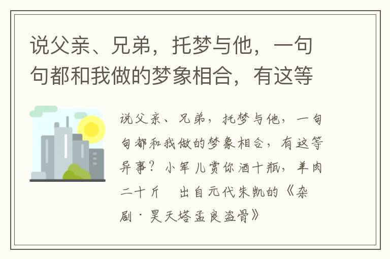 说父亲、兄弟，托梦与他，一句句都和我做的梦象相合，有这等异事？小军儿赏你酒十瓶，羊肉二十斤