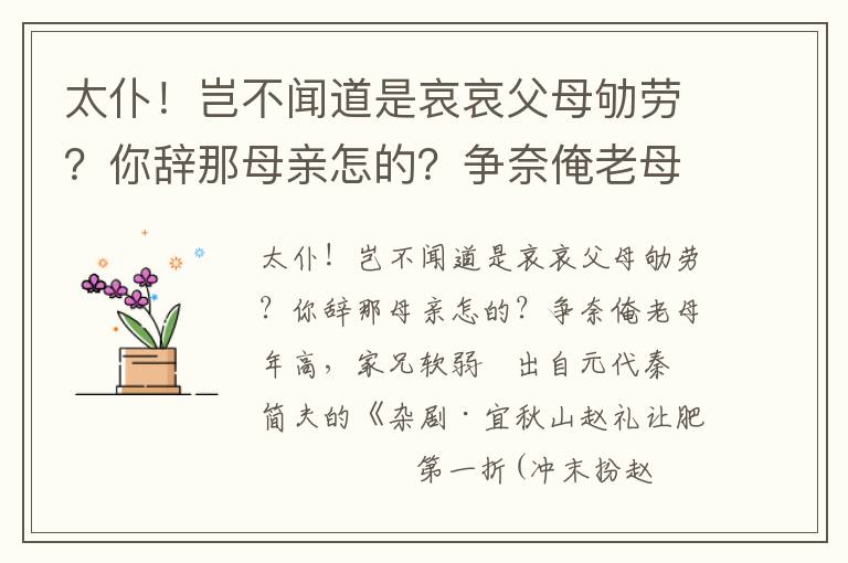 太仆！岂不闻道是哀哀父母劬劳？你辞那母亲怎的？争奈俺老母年高，家兄软弱