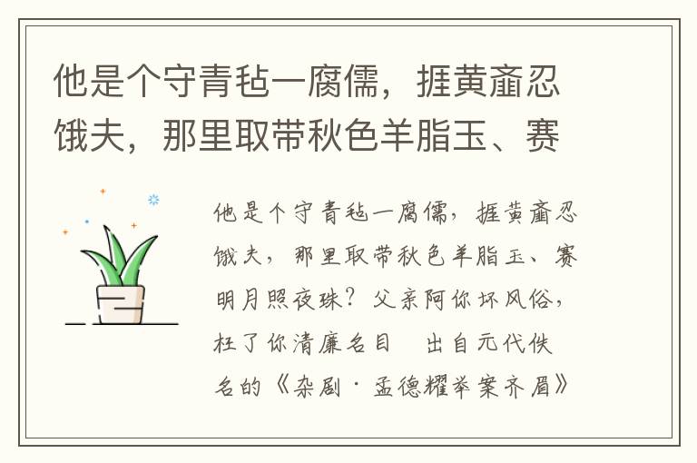 他是个守青毡一腐儒，捱黄齑忍饿夫，那里取带秋色羊脂玉、赛明月照夜珠？父亲阿你坏风俗，枉了你清廉名目