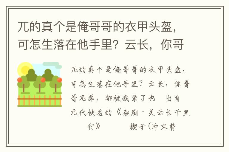 兀的真个是俺哥哥的衣甲头盔，可怎生落在他手里？云长，你哥哥兄弟，都被我杀了也