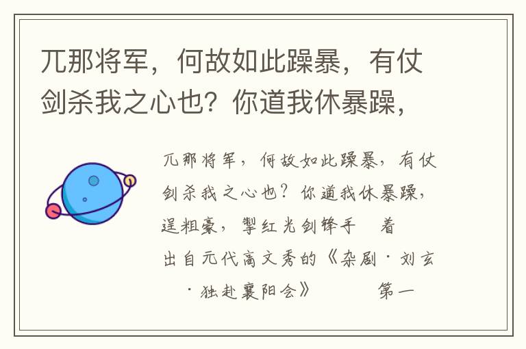 兀那将军，何故如此躁暴，有仗剑杀我之心也？你道我休暴躁，逞粗豪，掣红光剑锋手掿着