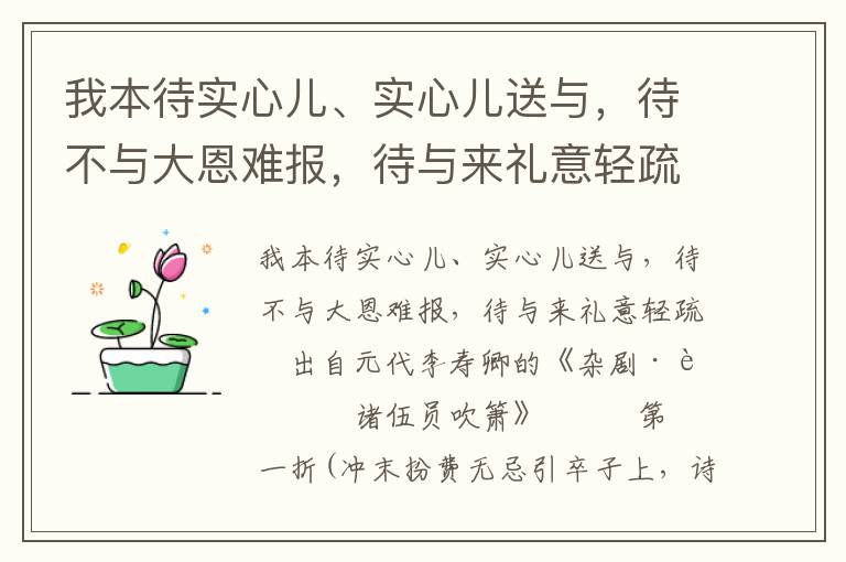 我本待实心儿、实心儿送与，待不与大恩难报，待与来礼意轻疏