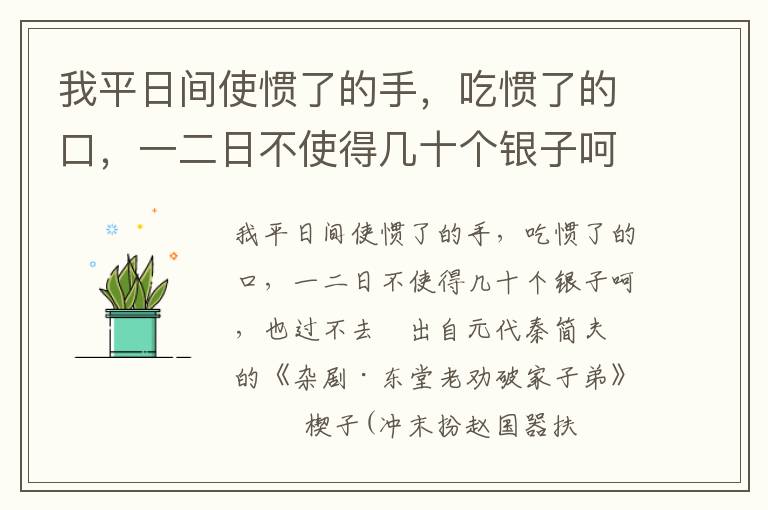 我平日间使惯了的手，吃惯了的口，一二日不使得几十个银子呵，也过不去