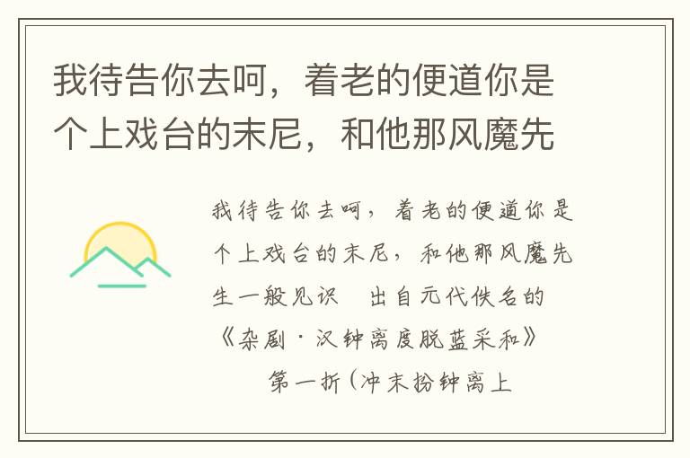 我待告你去呵，着老的便道你是个上戏台的末尼，和他那风魔先生一般见识