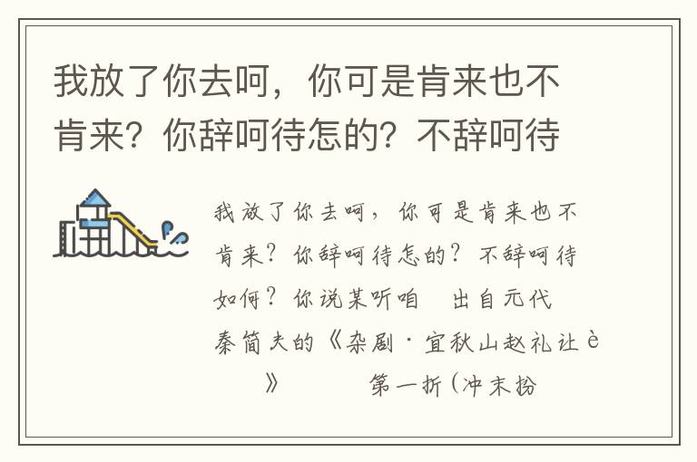 我放了你去呵，你可是肯来也不肯来？你辞呵待怎的？不辞呵待如何？你说某听咱