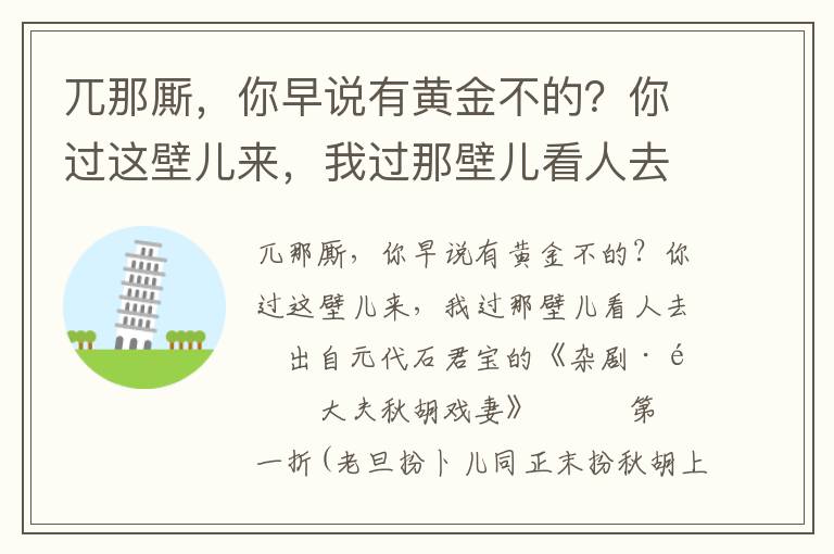 兀那厮，你早说有黄金不的？你过这壁儿来，我过那壁儿看人去