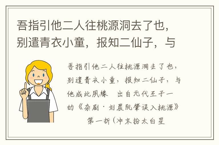 吾指引他二人往桃源洞去了也，别遣青衣小童，报知二仙子，与他成此夙缘