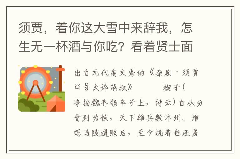 须贾，着你这大雪中来辞我，怎生无一杯酒与你吃？看着贤士面上，令人，将酒来