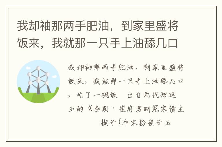 我却袖那两手肥油，到家里盛将饭来，我就那一只手上油舔几口，吃了一碗饭