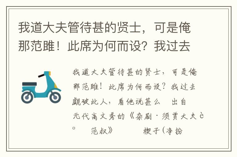 我道大夫管待甚的贤士，可是俺那范雎！此席为何而设？我过去觑破此人，看他说甚么