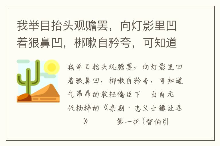 我举目抬头观赡罢，向灯影里凹着狠鼻凹，梆嗽自矜夸，可知道气昂昂的敢轻俺臣下