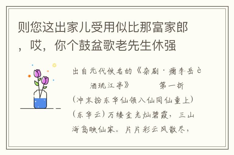 则您这出家儿受用似比那富家郎，哎，你个鼓盆歌老先生休强