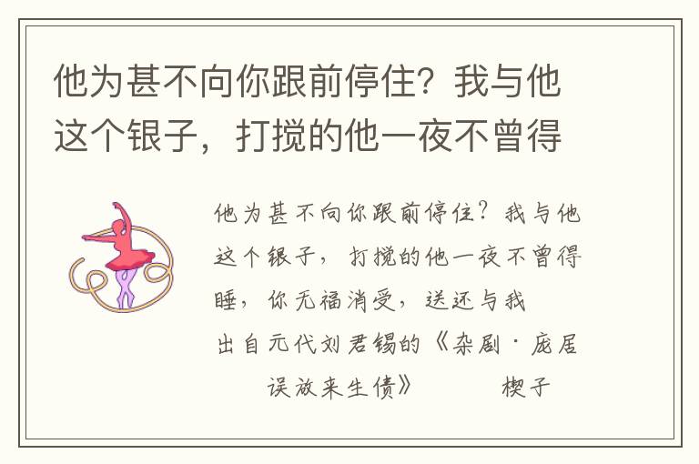 他为甚不向你跟前停住？我与他这个银子，打搅的他一夜不曾得睡，你无福消受，送还与我