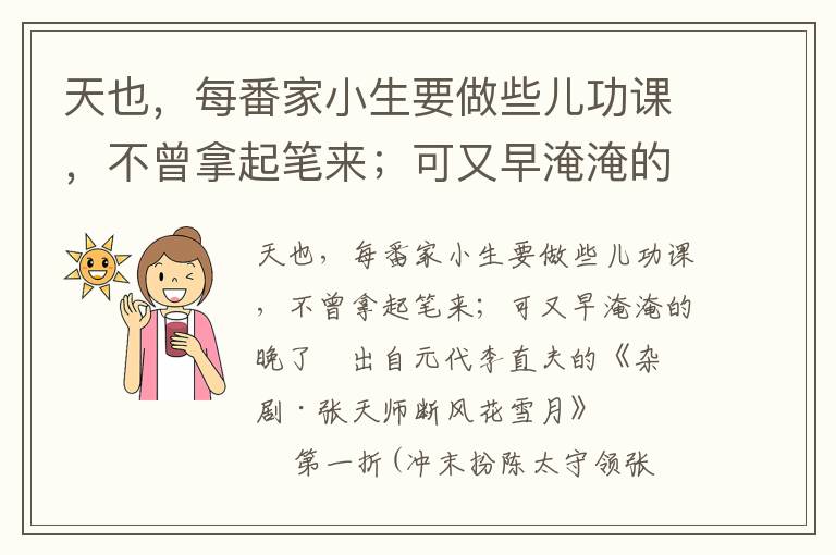 天也，每番家小生要做些儿功课，不曾拿起笔来；可又早淹淹的晚了