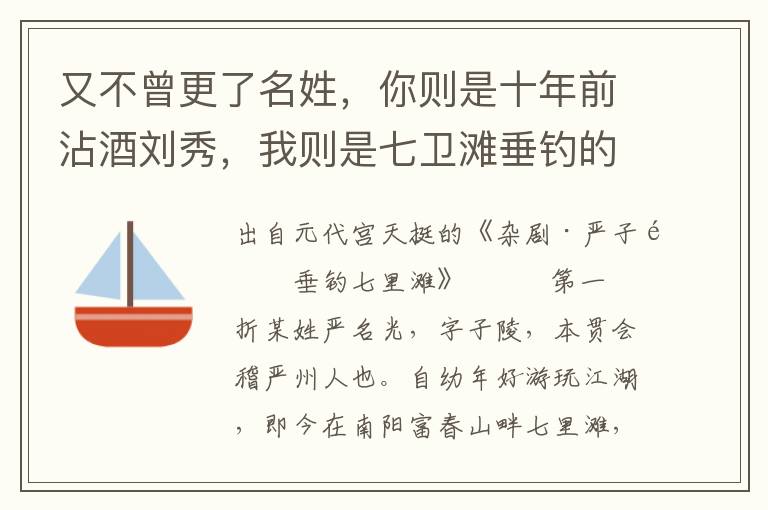 又不曾更了名姓，你则是十年前沾酒刘秀，我则是七卫滩垂钓的严陵