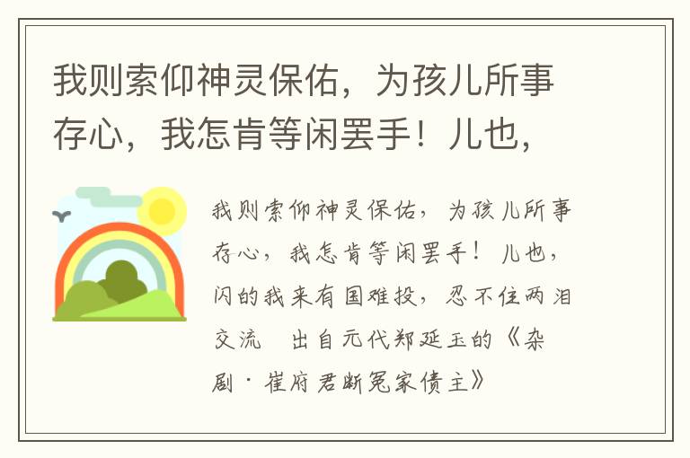 我则索仰神灵保佑，为孩儿所事存心，我怎肯等闲罢手！儿也，闪的我来有国难投，忍不住两泪交流