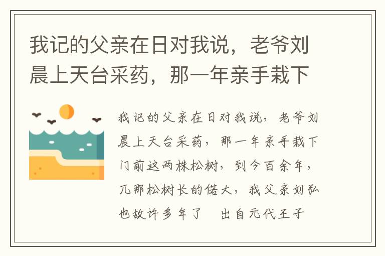 我记的父亲在日对我说，老爷刘晨上天台采药，那一年亲手栽下门前这两株松树，到今百余年，兀那松树长的偌大，我父亲刘弘也故许多年了