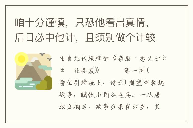 咱十分谨慎，只恐他看出真情，后日必中他计，且须别做个计较、某张孟谈是也，在于赵襄子家为巨