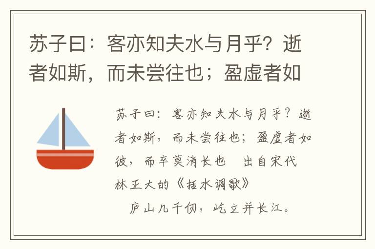 苏子曰：客亦知夫水与月乎？逝者如斯，而未尝往也；盈虚者如彼，而卒莫消长也