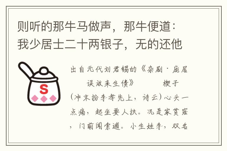 则听的那牛马做声，那牛便道：我少居士二十两银子，无的还他，做牛来填还他