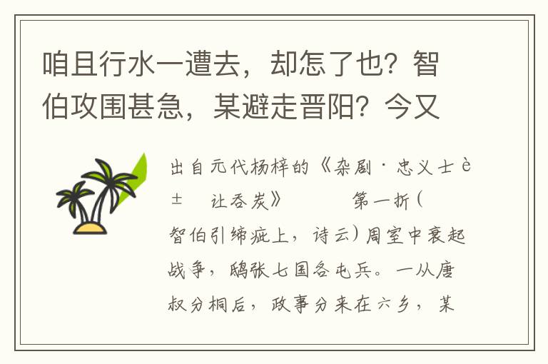 咱且行水一遭去，却怎了也？智伯攻围甚急，某避走晋阳？今又引水围灌城，不浸者三版