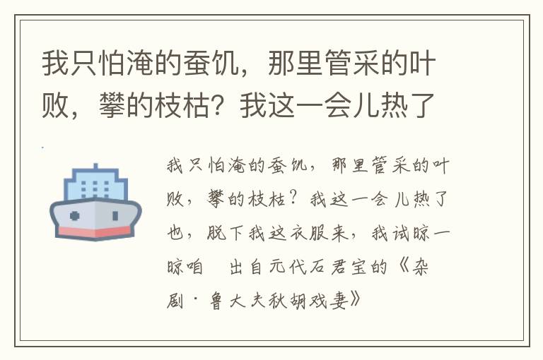 我只怕淹的蚕饥，那里管采的叶败，攀的枝枯？我这一会儿热了也，脱下我这衣服来，我试晾一晾咱