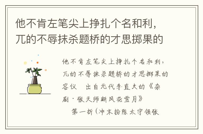 他不肯左笔尖上挣扎个名和利，兀的不辱抹杀题桥的才思掷果的容仪