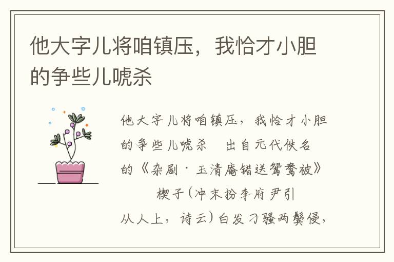 他大字儿将咱镇压，我恰才小胆的争些儿唬杀