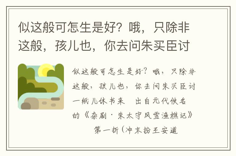 似这般可怎生是好？哦，只除非这般，孩儿也，你去问朱买臣讨一纸儿休书来