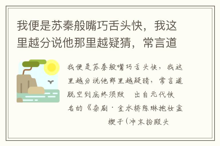 我便是苏秦般嘴巧舌头快，我这里越分说他那里越疑猜，常言道脱空到底终须败