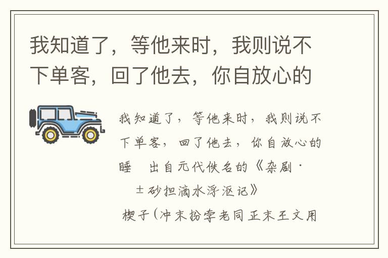 我知道了，等他来时，我则说不下单客，回了他去，你自放心的睡