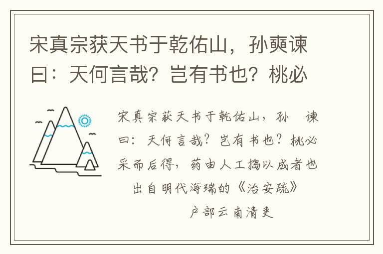 宋真宗获天书于乾佑山，孙奭谏曰：天何言哉？岂有书也？桃必采而后得，药由人工捣以成者也