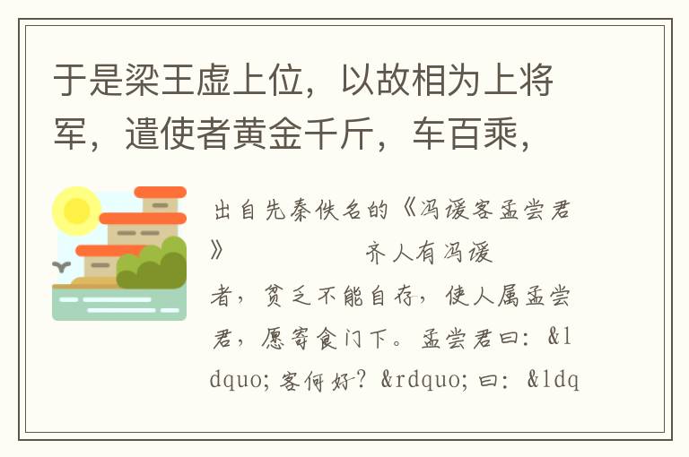 于是梁王虚上位，以故相为上将军，遣使者黄金千斤，车百乘，往聘孟尝君