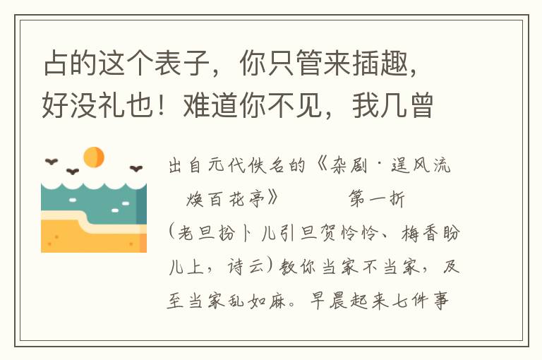 占的这个表子，你只管来插趣，好没礼也！难道你不见，我几曾调他来？皆是他心上自爱上我，你吃这等寡醋做甚么？你如今不要闹，咱两个则一递一夜便了