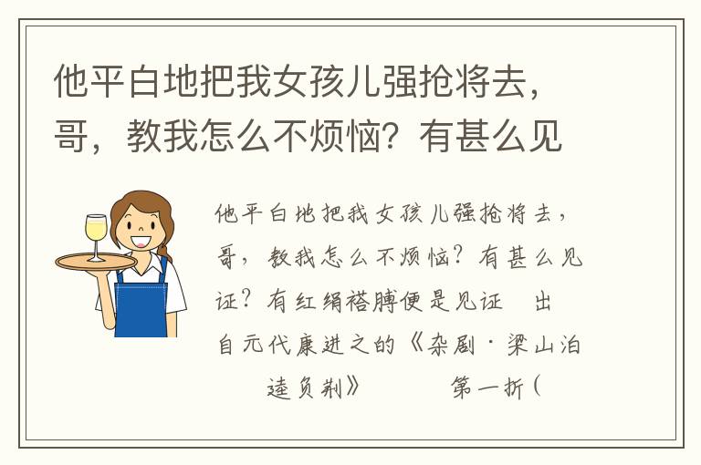 他平白地把我女孩儿强抢将去，哥，教我怎么不烦恼？有甚么见证？有红绢褡膊便是见证