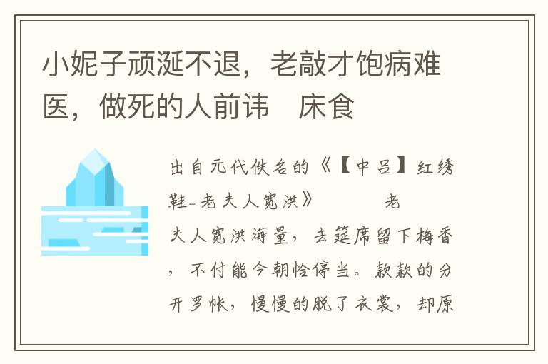 小妮子顽涎不退，老敲才饱病难医，做死的人前讳床食