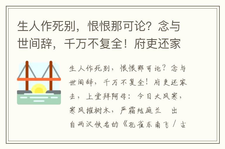 生人作死别，恨恨那可论？念与世间辞，千万不复全！府吏还家去，上堂拜阿母：今日大风寒，寒风摧树木，严霜结庭兰