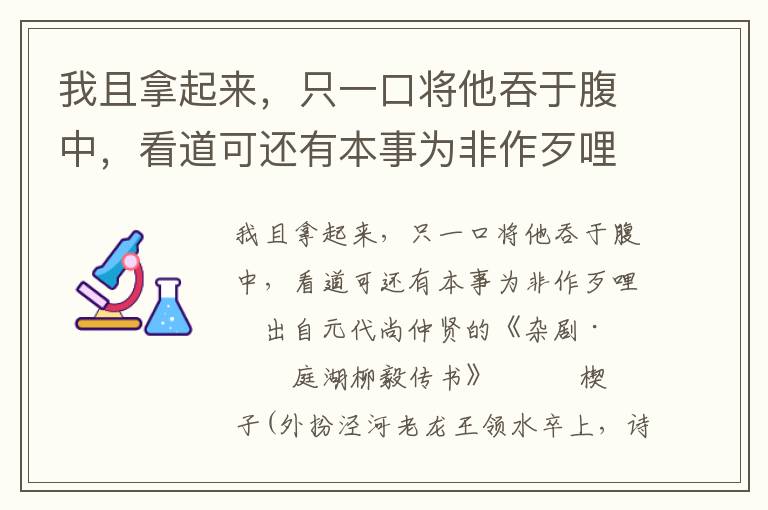 我且拿起来，只一口将他吞于腹中，看道可还有本事为非作歹哩