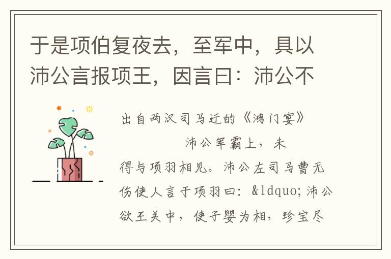 于是项伯复夜去，至军中，具以沛公言报项王，因言曰：沛公不先破关中，公岂敢入乎？今人有大功而击之，不义也