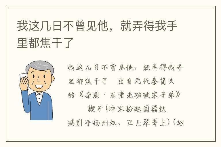 我这几日不曾见他，就弄得我手里都焦干了