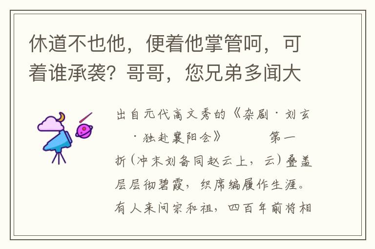 休道不也他，便着他掌管呵，可着谁承袭？哥哥，您兄弟多闻大公子刘琦，文武双全，宽仁厚德，可以承袭