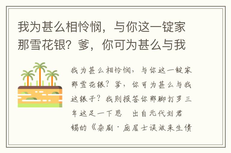 我为甚么相怜悯，与你这一锭家那雪花银？爹，你可为甚么与我这银子？我则报答你那脚打罗三年这足一下恩