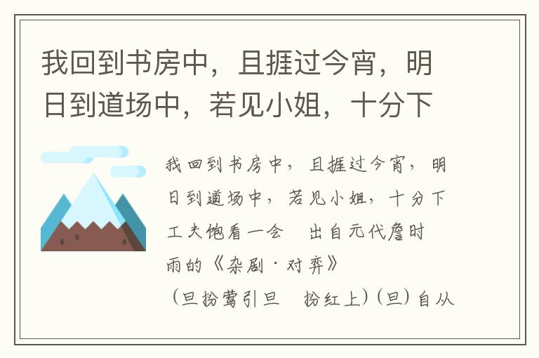 我回到书房中，且捱过今宵，明日到道场中，若见小姐，十分下工夫饱看一会